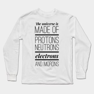 the universe is made of protons neutrons electrons and morons Long Sleeve T-Shirt